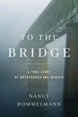 Zur Brücke: Eine wahre Geschichte von Mutterschaft und Mord - To the Bridge: A True Story of Motherhood and Murder