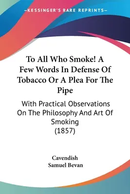 An alle, die rauchen! Ein paar Worte zur Verteidigung des Tabaks oder ein Plädoyer für die Pfeife: Mit praktischen Beobachtungen über die Philosophie und Kunst des Rauchens - To All Who Smoke! A Few Words In Defense Of Tobacco Or A Plea For The Pipe: With Practical Observations On The Philosophy And Art Of Smoking