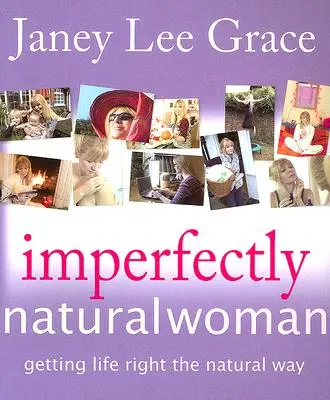 Die unvollkommene natürliche Frau: Das Leben auf natürliche Weise in Ordnung bringen - Imperfectly Natural Woman: Getting Life Right the Natural Way