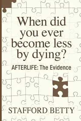 Wann sind Sie durch das Sterben jemals weniger geworden? AFTERLIFE: Die Beweise - When Did You Ever Become Less By Dying? AFTERLIFE: The Evidence