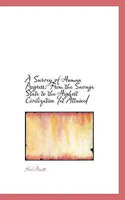 Ein Überblick über den menschlichen Fortschritt: Vom wilden Staat zur höchsten Zivilisation, die je erreicht wurde - A Survey of Human Progress: From the Savage State to the Highest Civilization Yet Attained