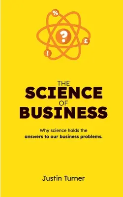 Die Wissenschaft der Wirtschaft: Warum die Wissenschaft die Antworten auf unsere Geschäftsprobleme bereithält - The Science of Business: Why science holds the answers to our business problems