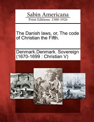 Die dänischen Gesetze oder der Kodex von Christian dem Fünften. - The Danish Laws, Or, the Code of Christian the Fifth.