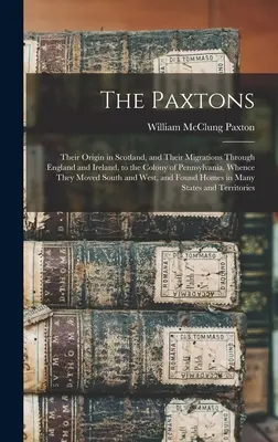 Die Paxtons: Ihr Ursprung in Schottland und ihre Wanderungen durch England und Irland in die Kolonie Pennsylvania, von wo aus sie - The Paxtons: Their Origin in Scotland, and Their Migrations Through England and Ireland, to the Colony of Pennsylvania, Whence They