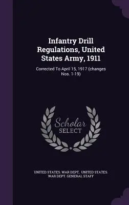 Infantry Drill Regulations, United States Army, 1911: Korrigiert zum 15. April 1917 (Änderungen Nr. 1-19) - Infantry Drill Regulations, United States Army, 1911: Corrected To April 15, 1917 (changes Nos. 1-19)