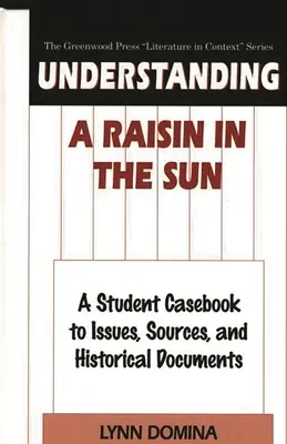 A Raisin in the Sun verstehen: Ein Fallbuch für Schüler zu Themen, Quellen und historischen Dokumenten - Understanding A Raisin in the Sun: A Student Casebook to Issues, Sources, and Historical Documents