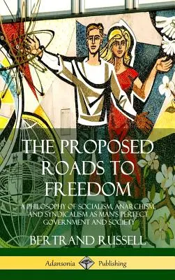 Die vorgeschlagenen Wege zur Freiheit: Eine Philosophie des Sozialismus, Anarchismus und Syndikalismus als perfekte Regierung und Gesellschaft für den Menschen - The Proposed Roads to Freedom: A Philosophy of Socialism, Anarchism, and Syndicalism as Man's Perfect Government and Society