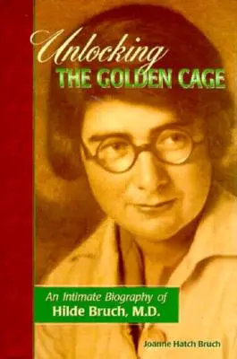 Den goldenen Käfig aufschließen: Eine intime Biographie von Dr. Hilde Bruch - Unlocking the Golden Cage: An Intimate Biography of Hilde Bruch, M.D.