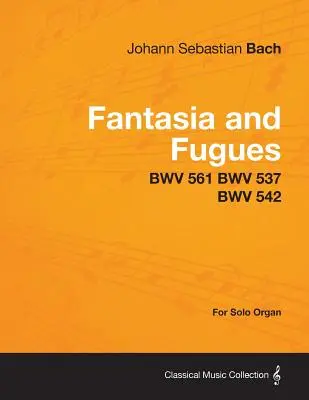 Fantasien und Fugen - BWV 561 BWV 537 BWV 542 - für Orgel solo - Fantasia and Fugues - BWV 561 BWV 537 BWV 542 - For Solo Organ