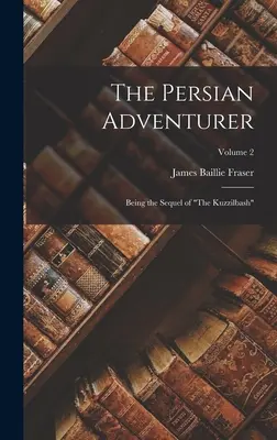 Der persische Abenteurer: Die Fortsetzung von The Kuzzilbash“; Band 2“ - The Persian Adventurer: Being the Sequel of The Kuzzilbash