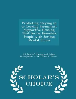 Vorhersage des Verbleibs in oder des Verlassens von dauerhaften, unterstützenden Wohnformen für Obdachlose mit schweren psychischen Erkrankungen - Scholar's Choice Edition - Predicting Staying in or Leaving Permanent Supportive Housing That Serves Homeless People with Serious Mental Illness - Scholar's Choice Edition