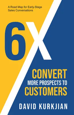 6x - Mehr Interessenten in Kunden verwandeln: Ein Fahrplan für Verkaufsgespräche im Frühstadium - 6x - Convert More Prospects to Customers: A Road Map for Early-Stage Sales Conversations