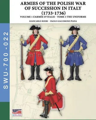 Der Polnische Erbfolgekrieg in Italien 1733-1736 - Bd. 1 Die Arme d'Italie: Tome 3: Uniformen - The War of the Polish succession in Italy 1733-1736 - Vol. 1 The Arme d'Italie: Tome 3: uniforms