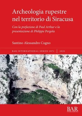 Archeologia rupestre nel territorio di Siracusa: Mit einem Vorwort von Paul Arthur und einem Vortrag von Philippe Pergola - Archeologia rupestre nel territorio di Siracusa: Con la prefazione di Paul Arthur e la presentazione di Philippe Pergola