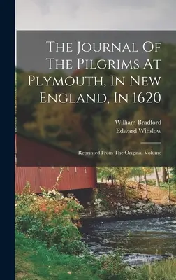 Das Tagebuch der Pilger in Plymouth, Neuengland, im Jahre 1620: Nachgedruckt aus dem Originalband - The Journal Of The Pilgrims At Plymouth, In New England, In 1620: Reprinted From The Original Volume