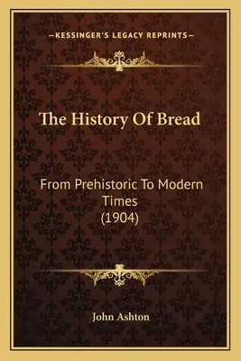 Die Geschichte des Brotes: Von der Urzeit bis zur Neuzeit (1904) - The History Of Bread: From Prehistoric To Modern Times (1904)