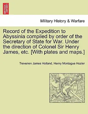 Record of the Expedition to Abyssinia compiled by order of the Secretary of State for War. Unter der Leitung von Colonel Sir Henry James, etc. [Mit - Record of the Expedition to Abyssinia compiled by order of the Secretary of State for War. Under the direction of Colonel Sir Henry James, etc. [With