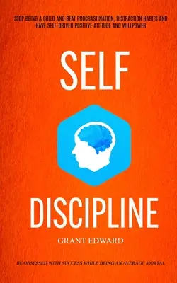 Selbstdisziplin: Hören Sie auf, ein Kind zu sein und besiegen Sie Prokrastination, Ablenkungsgewohnheiten und haben Sie eine selbstgesteuerte positive Einstellung und Willenskraft ( - Self Discipline: Stop Being A Child And Beat Procrastination, Distraction Habits And Have Self-driven Positive Attitude And Willpower (