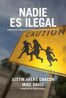 Nadie Es Ilegal: Der Kampf gegen den Rassismus und die Staatsgewalt an der Grenze zwischen Mexiko und den Vereinigten Staaten - Nadie Es Ilegal: La Lucha Contra El Racismo Y La Violencia de Estado En La Frontera Entre Mxico Y Estados Unidos