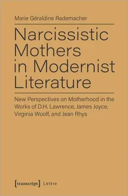 Narzisstische Mütter in der Literatur der Moderne: Neue Perspektiven auf Mutterschaft in den Werken von D.H. Lawrence, James Joyce, Virginia Woolf und Jean Rhys - Narcissistic Mothers in Modernist Literature: New Perspectives on Motherhood in the Works of D.H. Lawrence, James Joyce, Virginia Woolf, and Jean Rhys