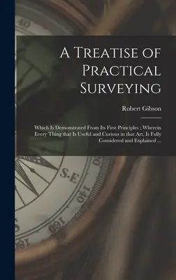 A Treatise of Practical Surveying: Welches von den ersten Grundsätzen aus demonstriert wird; worin alles, was in dieser Kunst nützlich und merkwürdig ist, voll und ganz enthalten ist - A Treatise of Practical Surveying: Which is Demonstrated From Its First Principles; Wherein Every Thing That is Useful and Curious in That Art, is Ful