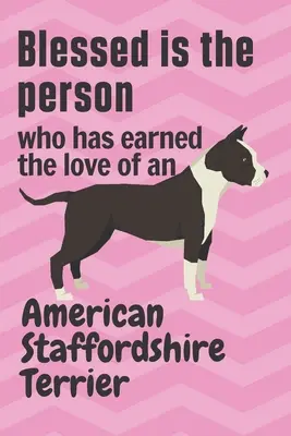 Gesegnet ist der Mensch, der die Liebe eines American Staffordshire Terriers verdient hat: Für Fans von American Staffordshire Terrier-Hunden - Blessed is the person who has earned the love of an American Staffordshire Terrier: For American Staffordshire Terrier Dog Fans