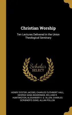 Christliche Anbetung: Zehn Vorlesungen, gehalten im Union Theological Seminary - Christian Worship: Ten Lectures Delivered in the Union Theological Seminary