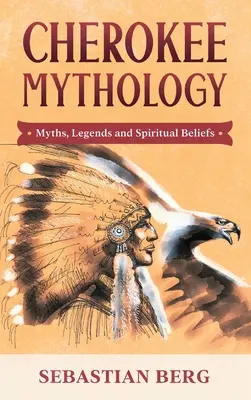 Cherokee-Mythologie: Mythen, Legenden und spirituelle Glaubensvorstellungen - Cherokee Mythology: Myths, Legends and Spiritual Beliefs