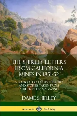Die Shirley-Briefe aus den kalifornischen Minen von 1851-52: Ein Buch über die Geschichte des Goldrausches und Geschichten aus dem Pioneer Magazine - The Shirley Letters from California Mines in 1851-52: A Book of Gold Rush History and Stories Taken From The Pioneer Magazine