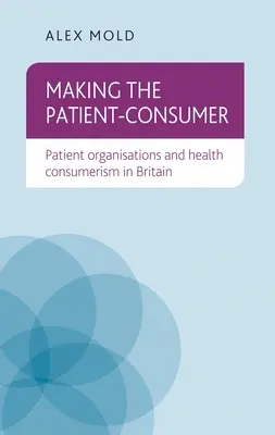 Der Patient als Verbraucher: Patientenorganisationen und Gesundheitskonsumismus in Großbritannien - Making the Patient-Consumer: Patient Organisations and Health Consumerism in Britain