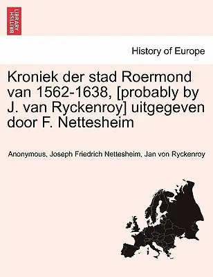 Kroniek Der Stad Roermond Van 1562-1638, [Wahrscheinlich von J. Van Ryckenroy] Uitgegeven Door F. Nettesheim - Kroniek Der Stad Roermond Van 1562-1638, [Probably by J. Van Ryckenroy] Uitgegeven Door F. Nettesheim