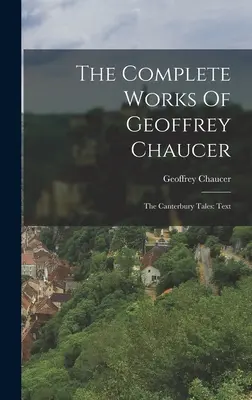 Die vollständigen Werke von Geoffrey Chaucer: Die Canterbury-Erzählungen: Text - The Complete Works Of Geoffrey Chaucer: The Canterbury Tales: Text