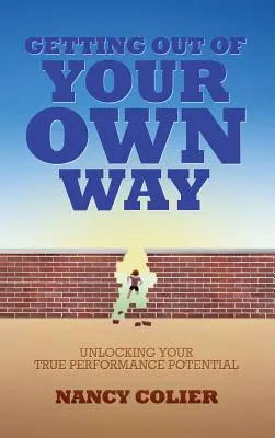 Sich selbst aus dem Weg gehen: Entfesseln Sie Ihr wahres Leistungspotenzial - Getting Out of Your Own Way: Unlocking Your True Performance Potential