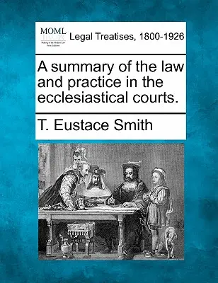 Eine Zusammenfassung des Rechts und der Praxis der kirchlichen Gerichte. - A Summary of the Law and Practice in the Ecclesiastical Courts.