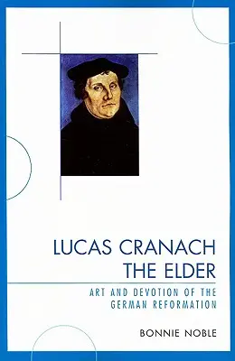 Lucas Cranach der Ältere: Kunst und Frömmigkeit der deutschen Reformation - Lucas Cranach the Elder: Art and Devotion of the German Reformation