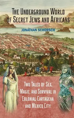Die unterirdische Welt der geheimen Juden und Afrikaner: Zwei Geschichten von Sex, Magie und Überleben im kolonialen Cartagena und Mexiko-Stadt - The Underground World of Secret Jews and Africans: Two Tales of Sex, Magic, and Survival in Colonial Cartagena and Mexico City