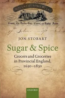 Zucker und Gewürze: Lebensmittelhändler und Lebensmittelgeschäfte im provinziellen England, 1650-1830 - Sugar and Spice: Grocers and Groceries in Provincial England, 1650-1830