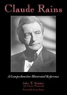 Claude Rains: Ein umfassendes, illustriertes Nachschlagewerk zu seinem Werk in Film, Bühne, Radio, Fernsehen und Schallplatten - Claude Rains: A Comprehensive Illustrated Reference to His Work in Film, Stage, Radio, Television and Recordings