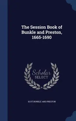 Das Sitzungsbuch von Bunkle und Preston, 1665-1690 - The Session Book of Bunkle and Preston, 1665-1690