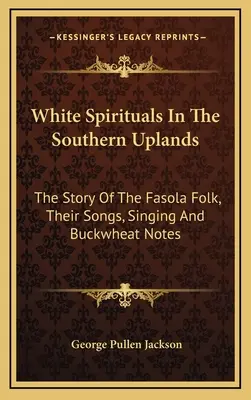 White Spirituals In The Southern Uplands: Die Geschichte des Fasola-Volkes, seiner Lieder, seines Gesangs und seiner Buchweizennoten - White Spirituals In The Southern Uplands: The Story Of The Fasola Folk, Their Songs, Singing And Buckwheat Notes