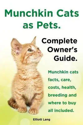 Munchkin-Katzen als Haustiere. Fakten zu Munchkin-Katzen, Pflege, Kosten, Gesundheit, Zucht und Bezugsquellen - alles inbegriffen. Vollständiger Leitfaden für den Besitzer. - Munchkin Cats as Pets. Munchkin Cats Facts, Care, Costs, Health, Breeding and Where to Buy All Included. Complete Owner's Guide.