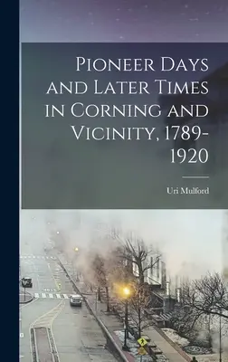 Pioniertage und spätere Zeiten in Corning und Umgebung, 1789-1920 - Pioneer Days and Later Times in Corning and Vicinity, 1789-1920