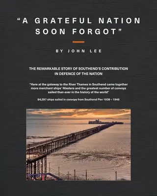 A Grateful Nation Soon Forgot: Die bemerkenswerte Geschichte des Beitrags von Southend zur Verteidigung der Nation - A Grateful Nation Soon Forgot: The remarkable story of Southend's contribution in defence of the nation