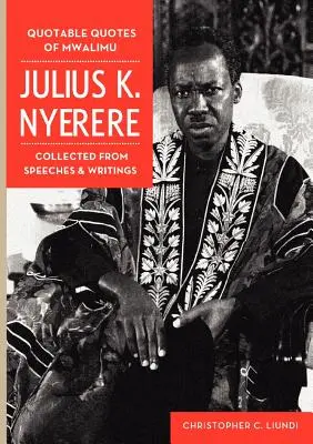 Zitierfähige Zitate von Mwalimu Julius K. Nyerere. Gesammelt aus Reden und Schriften - Quotable Quotes Of Mwalimu Julius K Nyerere. Collected from Speeches and Writings