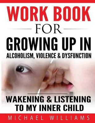 Arbeitsbuch zum Aufwachsen in Alkoholismus, Gewalt und Dysfunktion: Unser inneres Kind erwecken und ihm zuhören - Workbook For Growing Up In Alcoholism, Violence & Dysfunction: Wakening and Listening To Our Inner Child