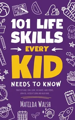 101 Life Skills Every Kid Needs to Know - Wie man sich Ziele setzt, kocht, putzt, Geld spart, Freunde findet, Gemüse anbaut, in der Schule erfolgreich ist und vieles mehr - 101 Life Skills Every Kid Needs to Know - How to set goals, cook, clean, save money, make friends, grow veg, succeed at school and much more