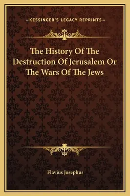 Die Geschichte der Zerstörung Jerusalems oder die Kriege der Juden - The History Of The Destruction Of Jerusalem Or The Wars Of The Jews