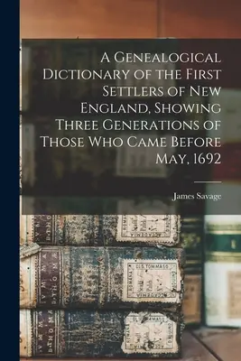 Genealogisches Wörterbuch der ersten Siedler von Neuengland, das drei Generationen derjenigen zeigt, die vor Mai 1692 kamen - A Genealogical Dictionary of the First Settlers of New England, Showing Three Generations of Those Who Came Before May, 1692