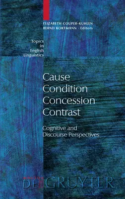 Ursache - Bedingung - Zugeständnis - Kontrast: Kognitive und Diskursperspektiven - Cause - Condition - Concession - Contrast: Cognitive and Discourse Perspectives