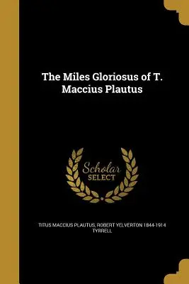 Die Miles Gloriosus des T. Maccius Plautus - The Miles Gloriosus of T. Maccius Plautus